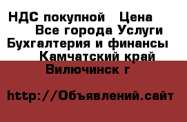 НДС покупной › Цена ­ 2 000 - Все города Услуги » Бухгалтерия и финансы   . Камчатский край,Вилючинск г.